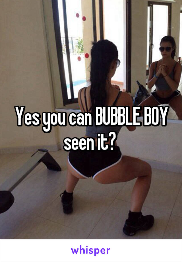 Yes you can BUBBLE BOY seen it? 
