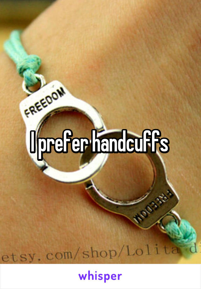 I prefer handcuffs 