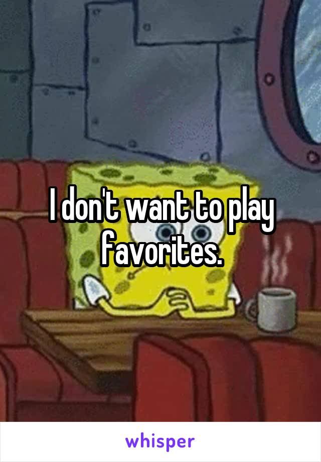 I don't want to play favorites.