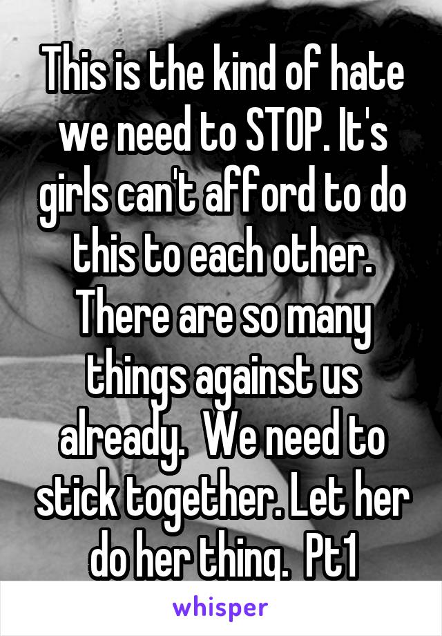 This is the kind of hate we need to STOP. It's girls can't afford to do this to each other. There are so many things against us already.  We need to stick together. Let her do her thing.  Pt1