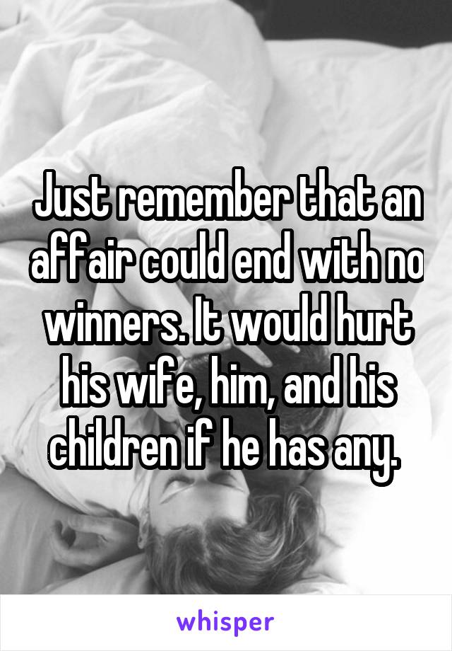 Just remember that an affair could end with no winners. It would hurt his wife, him, and his children if he has any. 