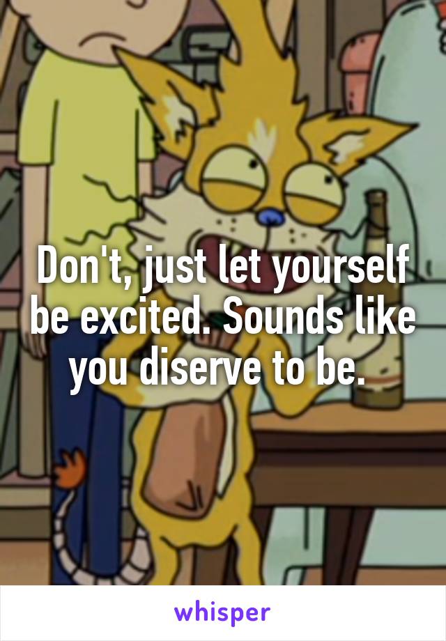 Don't, just let yourself be excited. Sounds like you diserve to be. 