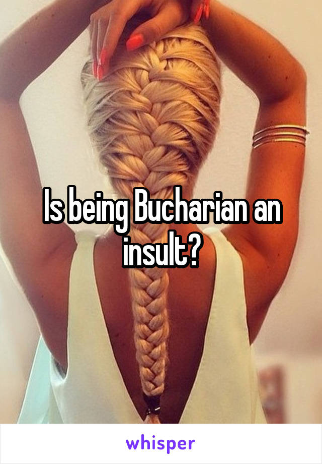 Is being Bucharian an insult?