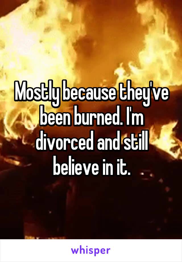 Mostly because they've been burned. I'm divorced and still believe in it.