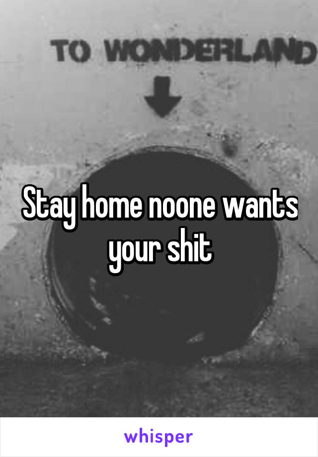 Stay home noone wants your shit