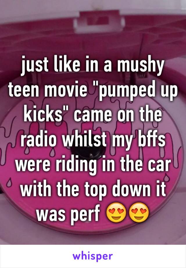 just like in a mushy teen movie "pumped up kicks" came on the radio whilst my bffs were riding in the car with the top down it was perf 😍😍