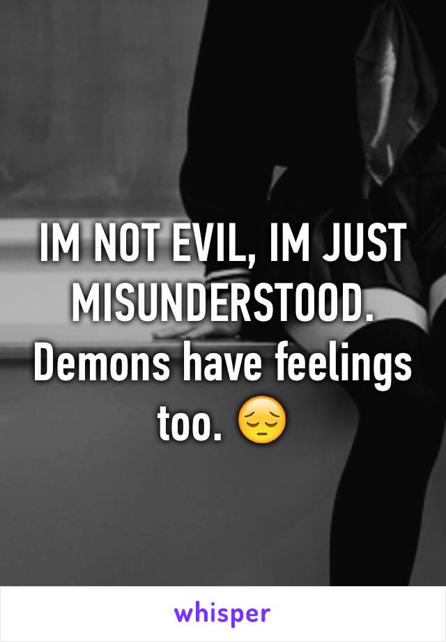 IM NOT EVIL, IM JUST MISUNDERSTOOD. Demons have feelings too. 😔