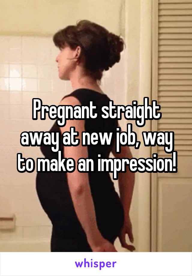 Pregnant straight away at new job, way to make an impression!