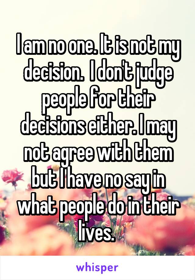 I am no one. It is not my decision.  I don't judge people for their decisions either. I may not agree with them but I have no say in what people do in their lives. 