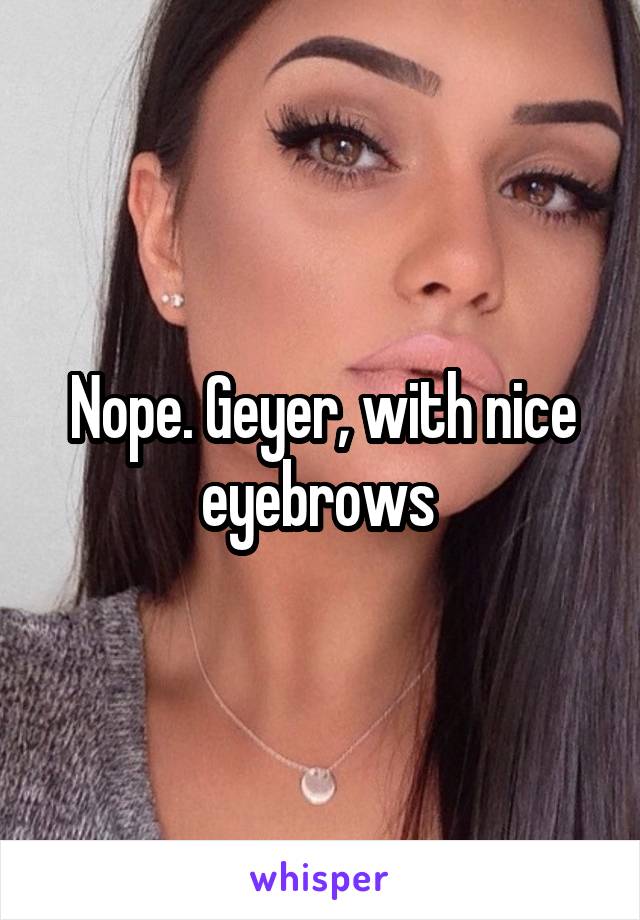 Nope. Geyer, with nice eyebrows 