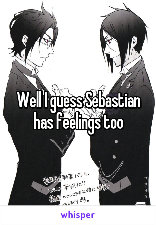 Well I guess Sebastian has feelings too