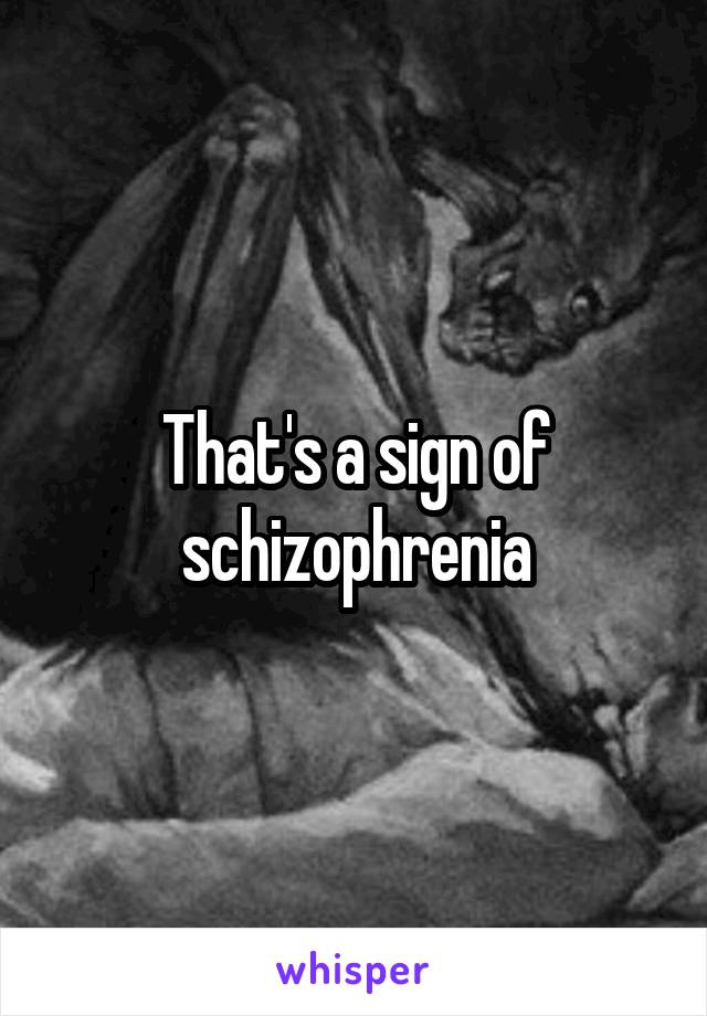 That's a sign of schizophrenia