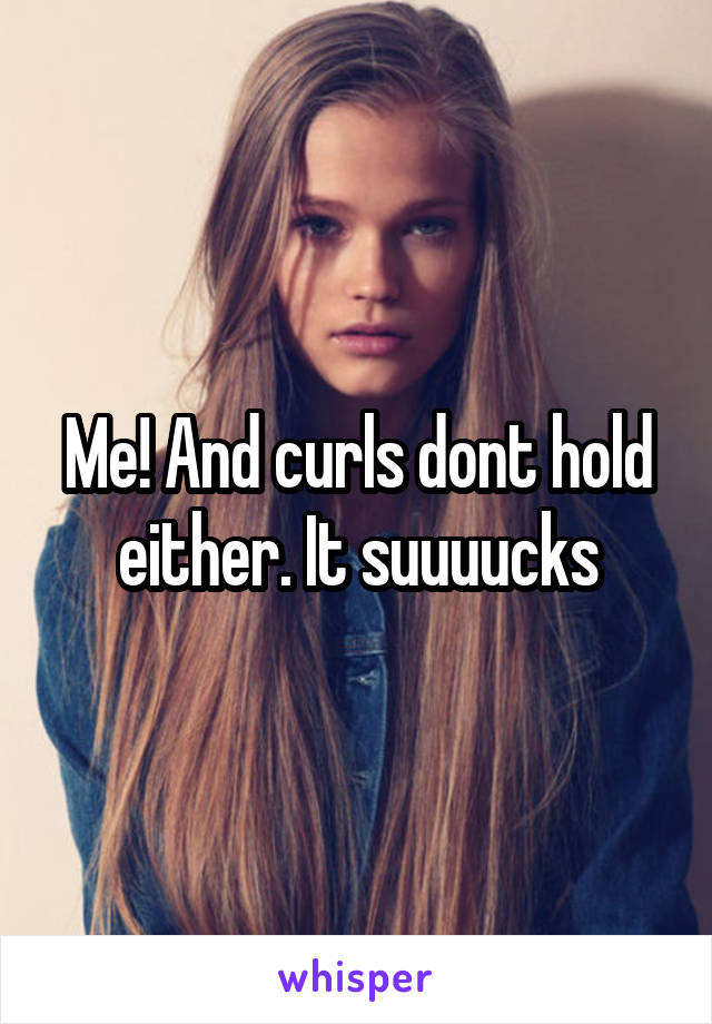 Me! And curls dont hold either. It suuuucks