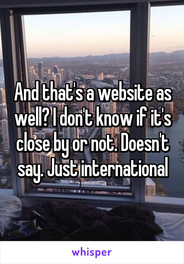 And that's a website as well? I don't know if it's close by or not. Doesn't say. Just international