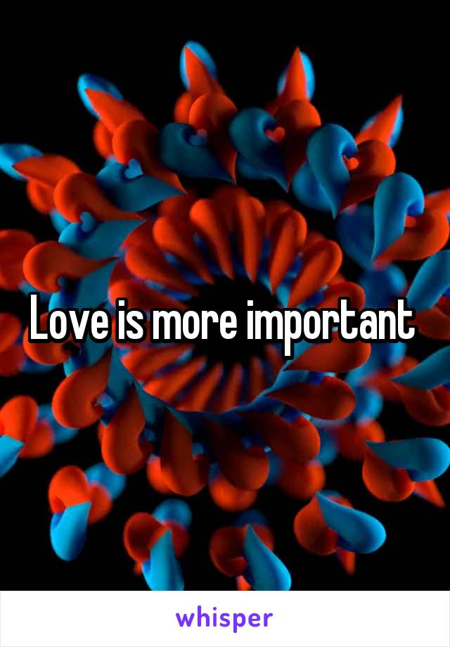 Love is more important 