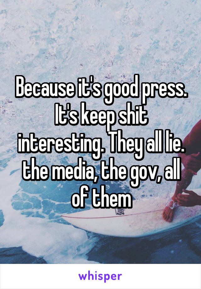 Because it's good press. It's keep shit interesting. They all lie. the media, the gov, all of them