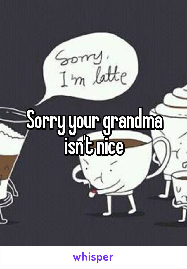 Sorry your grandma isn't nice