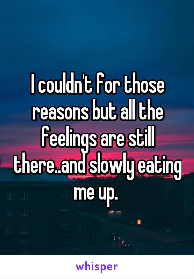 I couldn't for those reasons but all the feelings are still there..and slowly eating me up. 