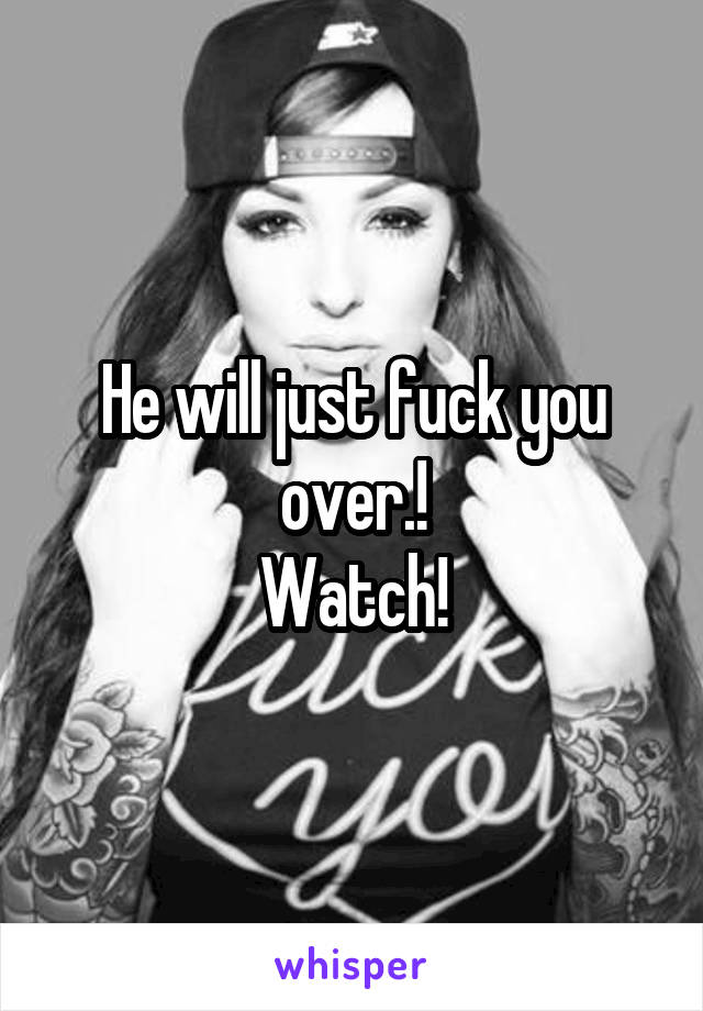 He will just fuck you over.!
Watch!