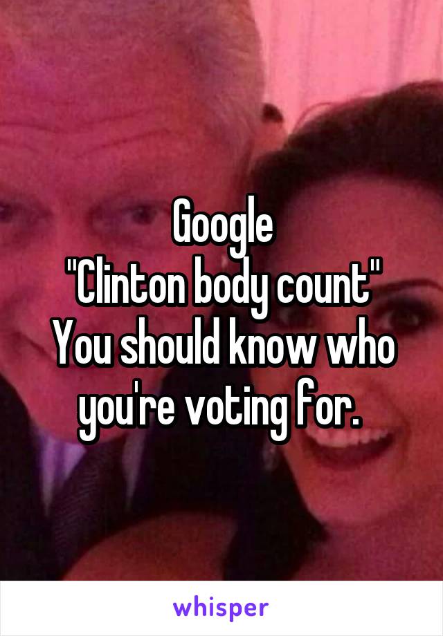 Google
"Clinton body count"
You should know who you're voting for. 