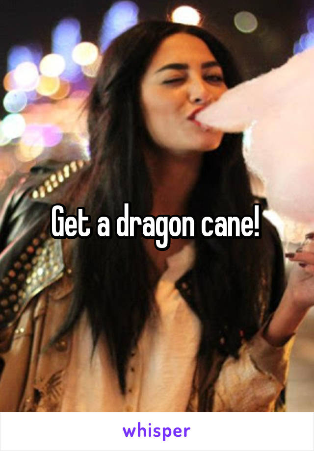 Get a dragon cane! 