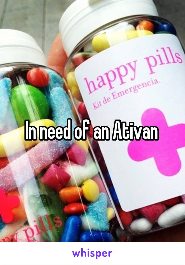 In need of an Ativan 