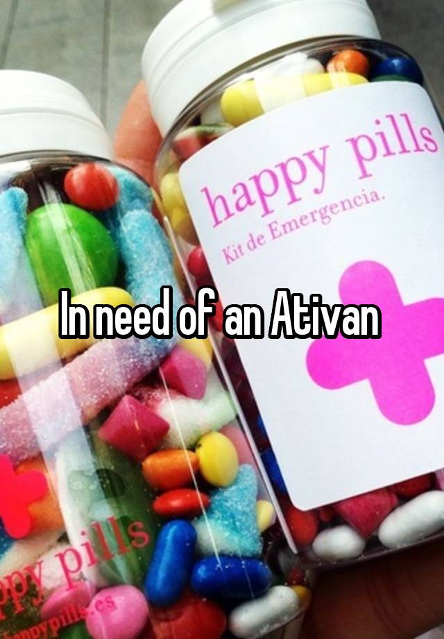 In need of an Ativan 