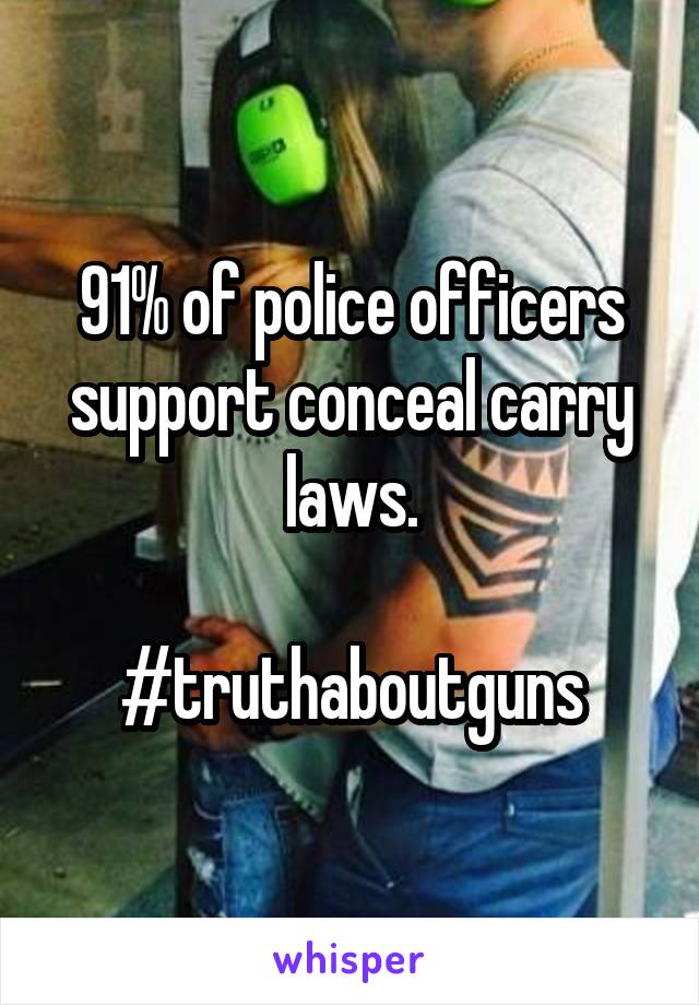 91% of police officers support conceal carry laws.

#truthaboutguns