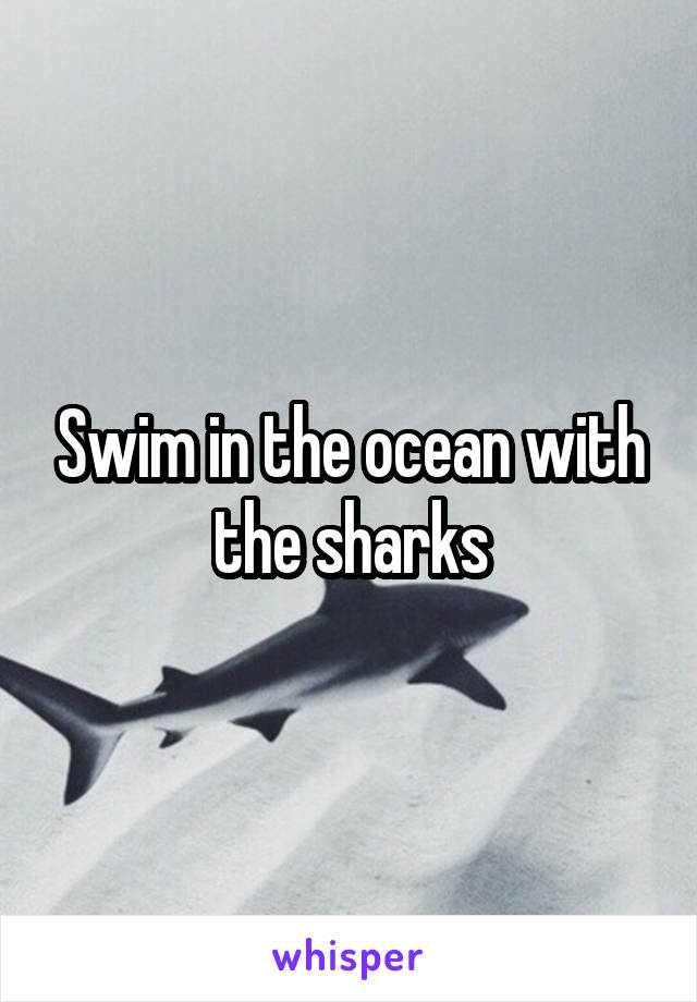 Swim in the ocean with the sharks