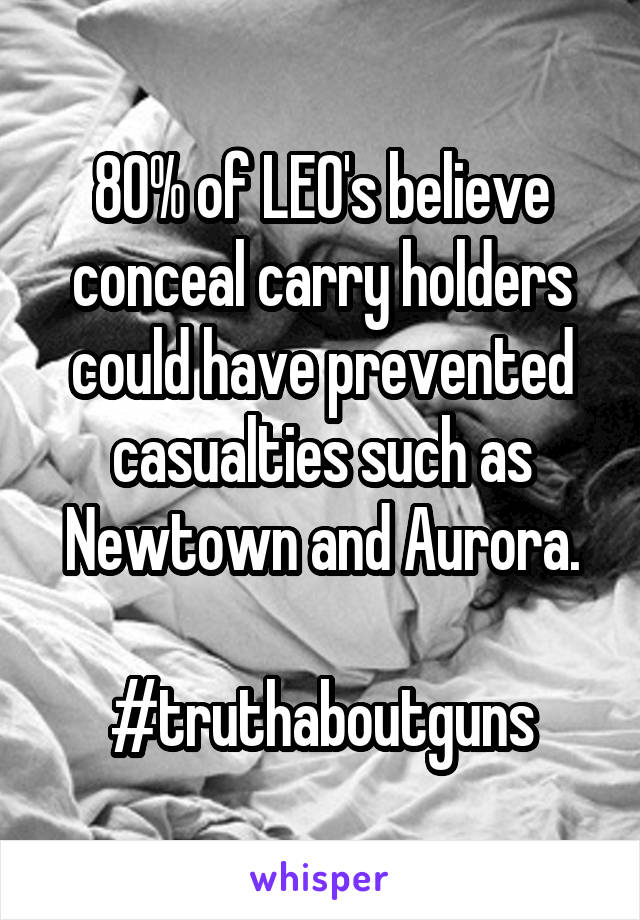 80% of LEO's believe conceal carry holders could have prevented casualties such as Newtown and Aurora.

#truthaboutguns