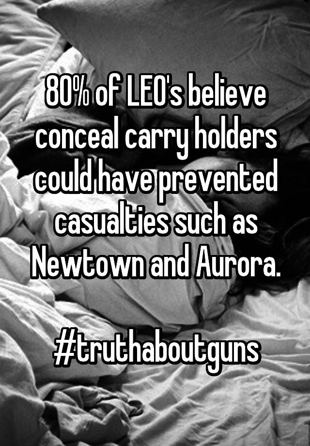 80% of LEO's believe conceal carry holders could have prevented casualties such as Newtown and Aurora.

#truthaboutguns