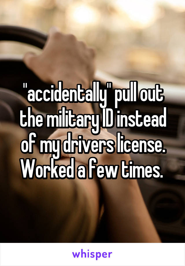 "accidentally" pull out the military ID instead of my drivers license. Worked a few times. 