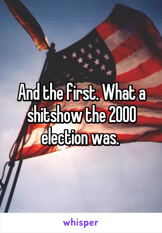 And the first. What a shitshow the 2000 election was. 