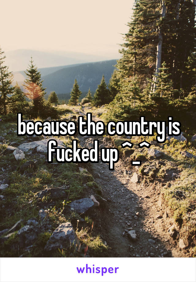 because the country is fucked up ^_^