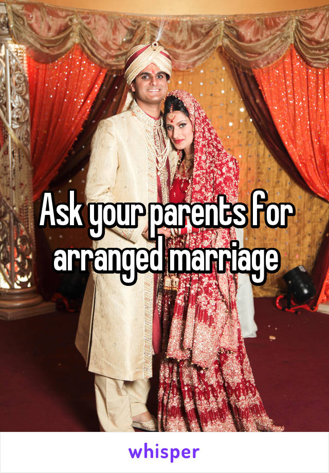 Ask your parents for arranged marriage