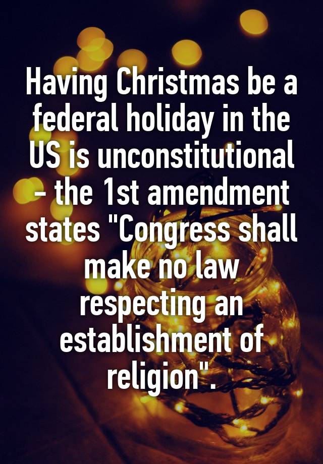 Having Christmas be a federal holiday in the US is unconstitutional - the 1st amendment states "Congress shall make no law respecting an establishment of religion".