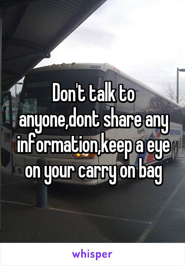 Don't talk to anyone,dont share any information,keep a eye on your carry on bag