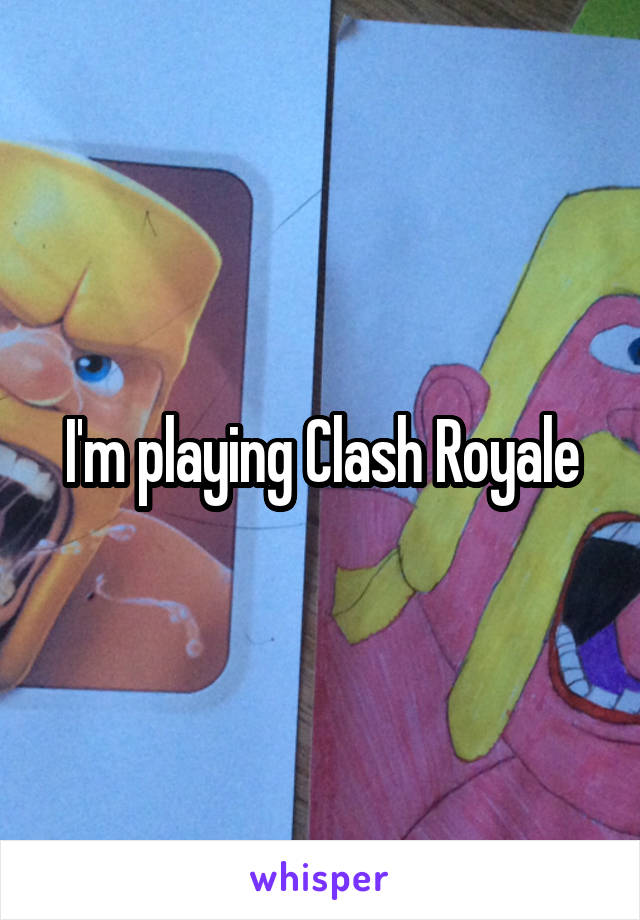I'm playing Clash Royale