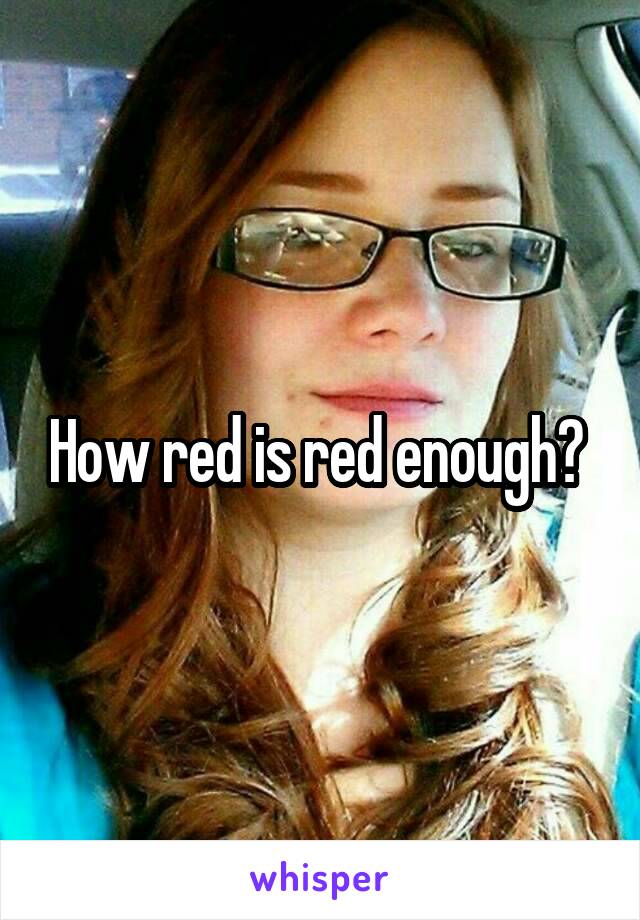 How red is red enough? 