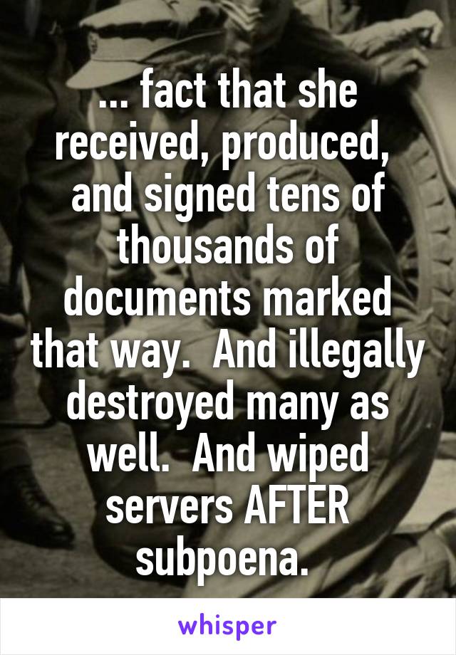 ... fact that she received, produced,  and signed tens of thousands of documents marked that way.  And illegally destroyed many as well.  And wiped servers AFTER subpoena. 