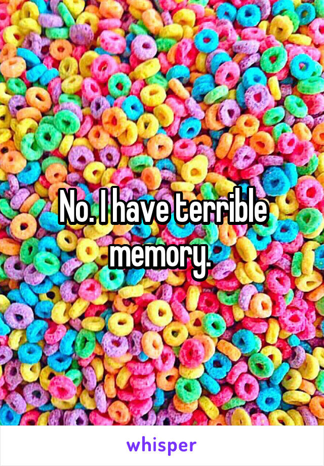 No. I have terrible memory. 