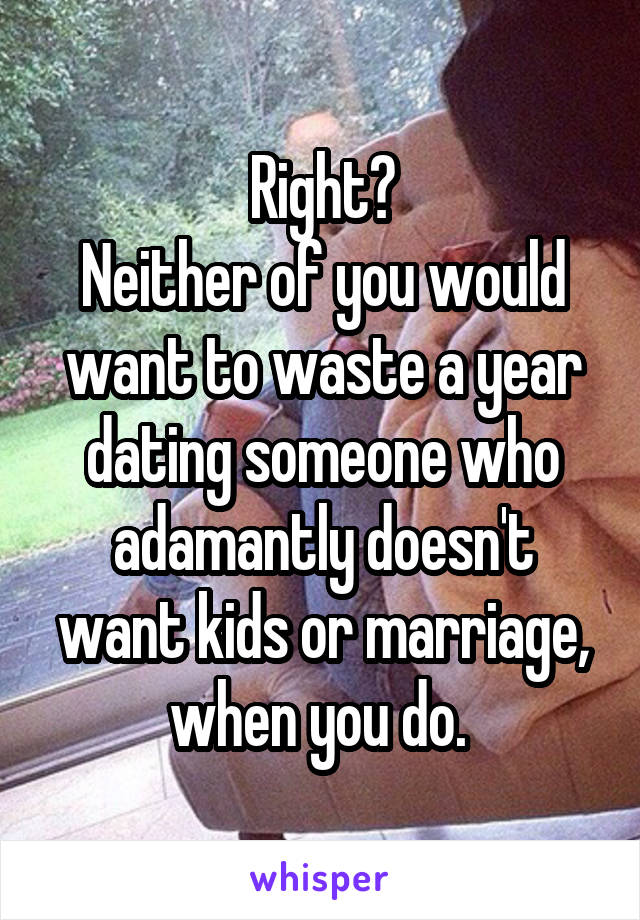 Right?
Neither of you would want to waste a year dating someone who adamantly doesn't want kids or marriage, when you do. 