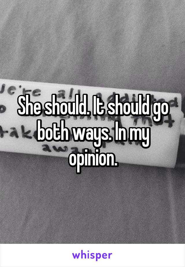 She should. It should go both ways. In my opinion.