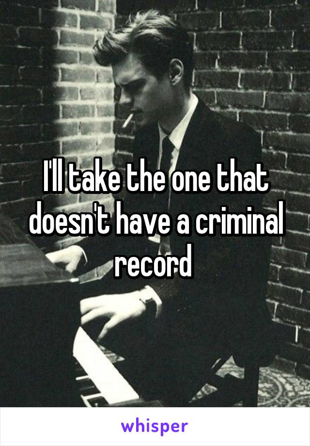 I'll take the one that doesn't have a criminal record 