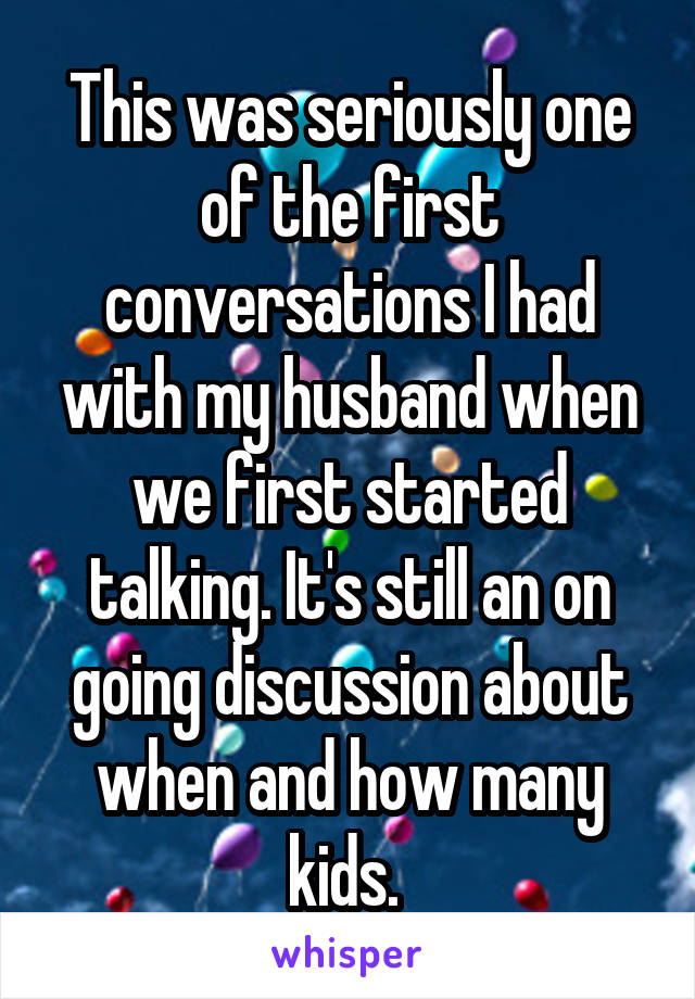 This was seriously one of the first conversations I had with my husband when we first started talking. It's still an on going discussion about when and how many kids. 