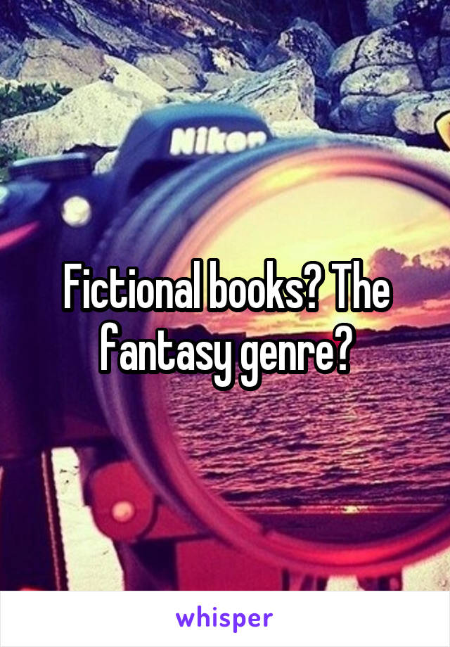 Fictional books? The fantasy genre?