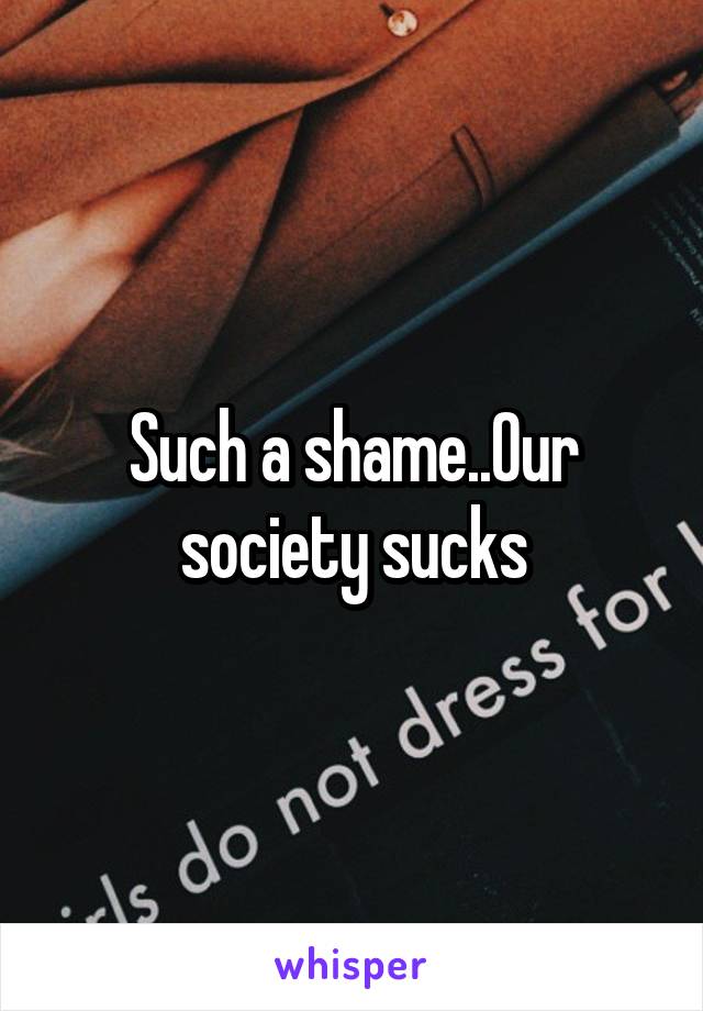 Such a shame..Our society sucks