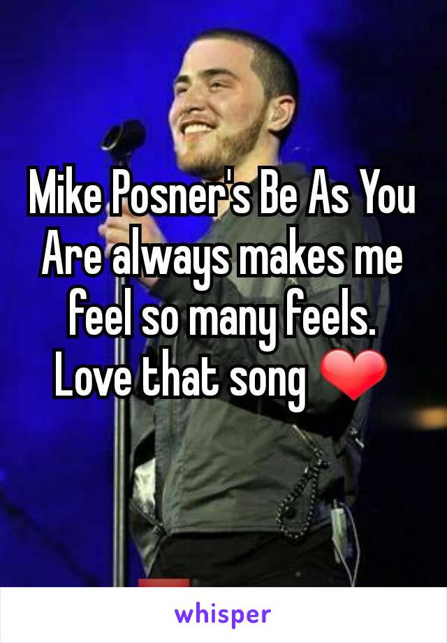 Mike Posner's Be As You Are always makes me feel so many feels. Love that song ❤