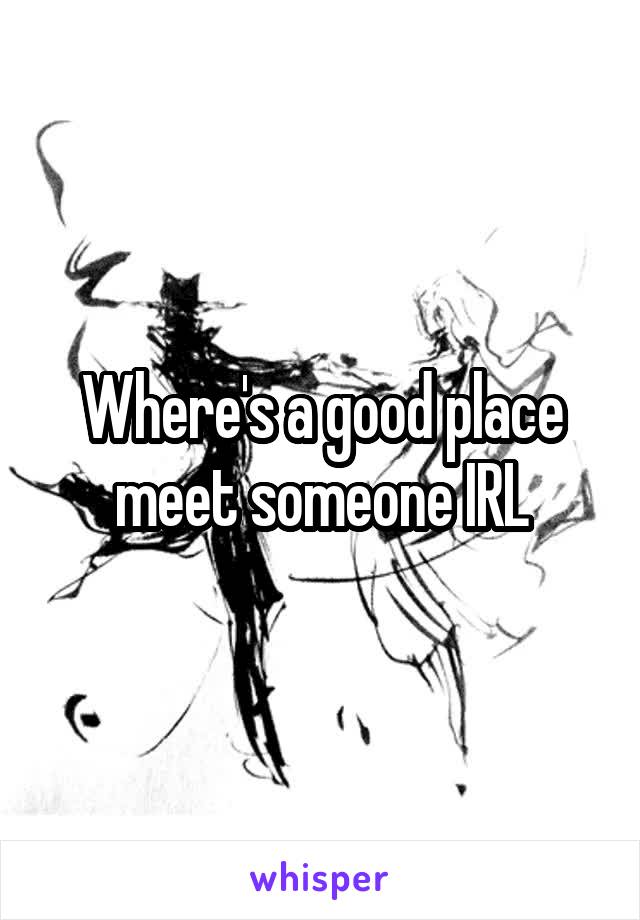 Where's a good place meet someone IRL