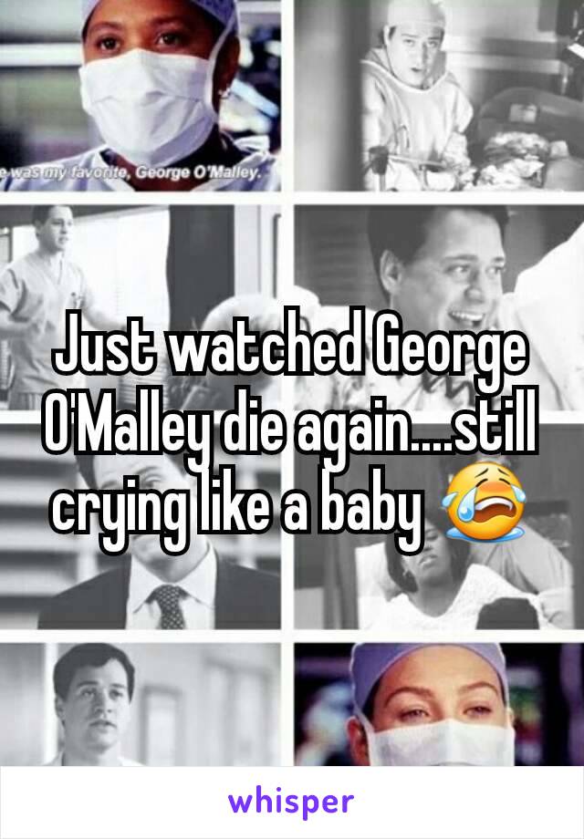 Just watched George O'Malley die again....still crying like a baby 😭